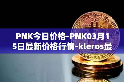 PNK今日价格-PNK03月15日最新价格行情-kleros最新走势消息