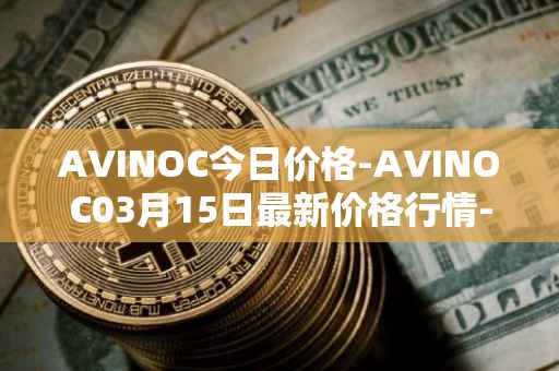 AVINOC今日价格-AVINOC03月15日最新价格行情-avinoc最新走势消息