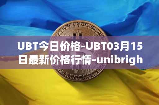 UBT今日价格-UBT03月15日最新价格行情-unibright最新走势消息