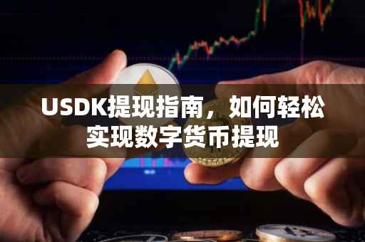 USDK提现指南，如何轻松实现数字货币提现