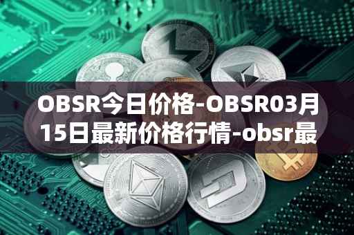 OBSR今日价格-OBSR03月15日最新价格行情-obsr最新走势消息