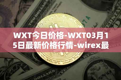 WXT今日价格-WXT03月15日最新价格行情-wirex最新走势消息