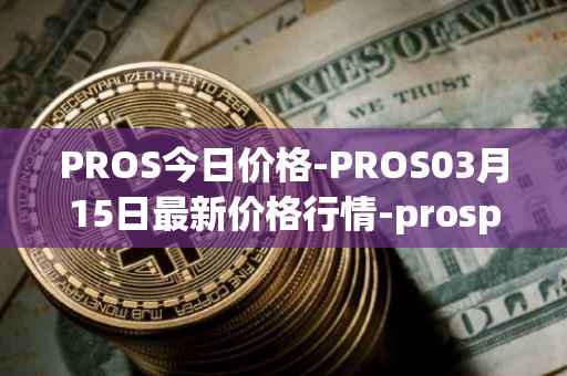 PROS今日价格-PROS03月15日最新价格行情-prosper最新走势消息