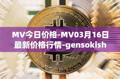 MV今日价格-MV03月16日最新价格行情-gensokishi最新走势消息