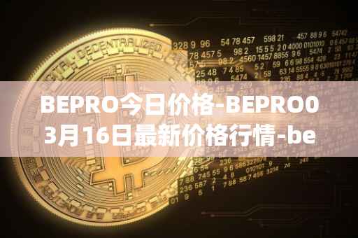 BEPRO今日价格-BEPRO03月16日最新价格行情-betprotocol最新走势消息