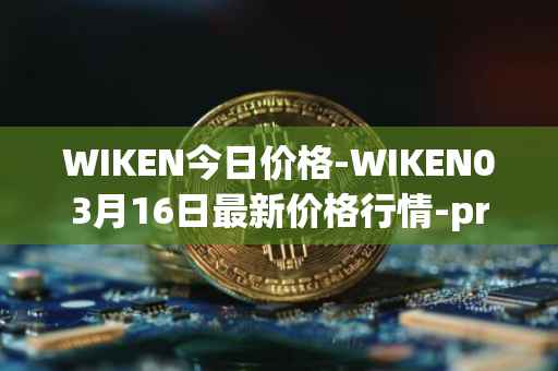 WIKEN今日价格-WIKEN03月16日最新价格行情-projectwith最新走势消息
