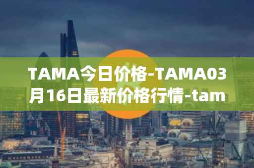 TAMA今日价格-TAMA03月16日最新价格行情-tamadoge最新走势消息