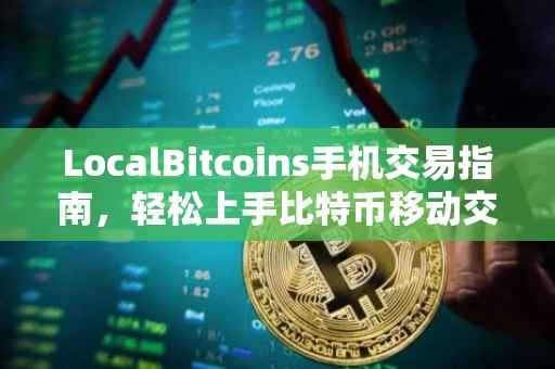 LocalBitcoins手机交易指南，轻松上手比特币移动交易