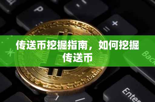 传送币挖掘指南，如何挖掘传送币