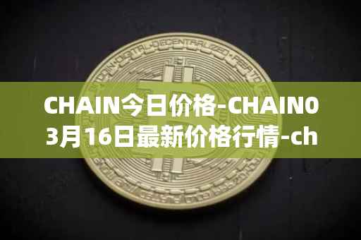 CHAIN今日价格-CHAIN03月16日最新价格行情-chain-games最新走势消息