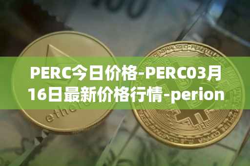 PERC今日价格-PERC03月16日最新价格行情-perion最新走势消息