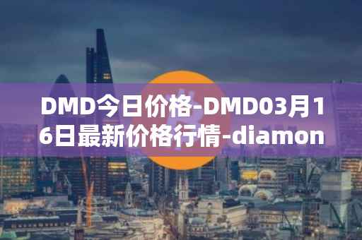 DMD今日价格-DMD03月16日最新价格行情-diamond最新走势消息