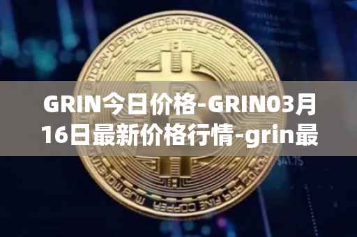GRIN今日价格-GRIN03月16日最新价格行情-grin最新走势消息