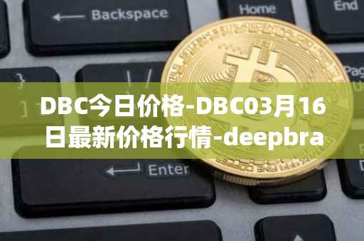 DBC今日价格-DBC03月16日最新价格行情-deepbrain-chain最新走势消息