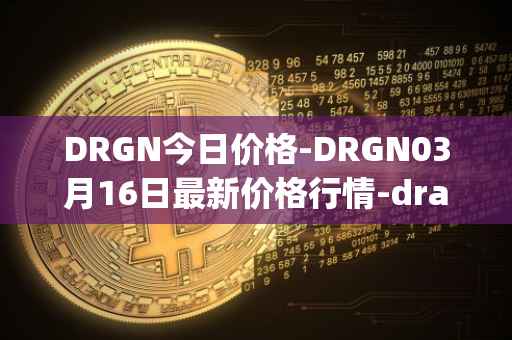 DRGN今日价格-DRGN03月16日最新价格行情-dragonchain最新走势消息