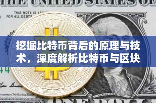 挖掘比特币背后的原理与技术，深度解析比特币与区块链技术
