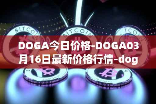 DOGA今日价格-DOGA03月16日最新价格行情-dogami最新走势消息