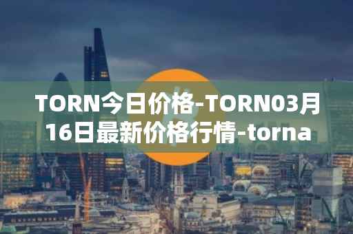 TORN今日价格-TORN03月16日最新价格行情-tornado-cash最新走势消息