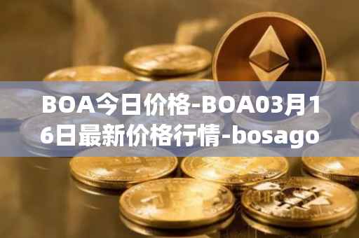 BOA今日价格-BOA03月16日最新价格行情-bosagora最新走势消息