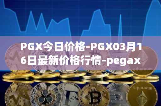 PGX今日价格-PGX03月16日最新价格行情-pegaxystone最新走势消息