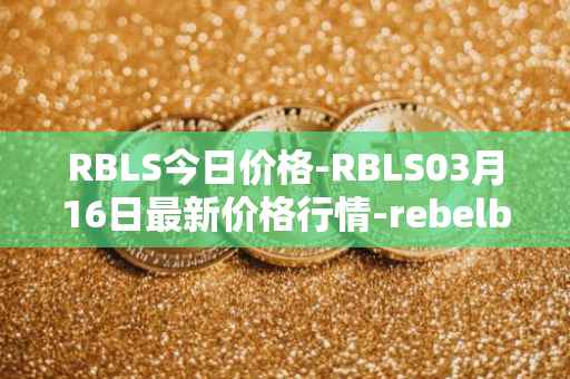 RBLS今日价格-RBLS03月16日最新价格行情-rebelbots最新走势消息