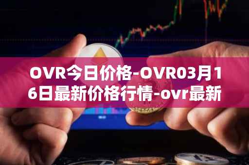 OVR今日价格-OVR03月16日最新价格行情-ovr最新走势消息