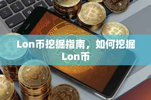 Lon币挖掘指南，如何挖掘Lon币