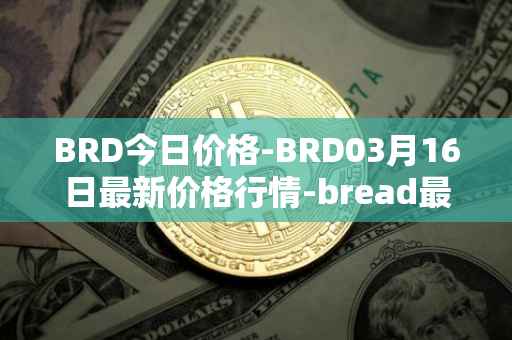 BRD今日价格-BRD03月16日最新价格行情-bread最新走势消息