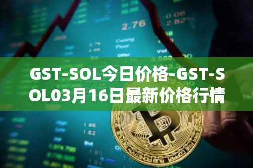 GST-SOL今日价格-GST-SOL03月16日最新价格行情-gstcoin最新走势消息