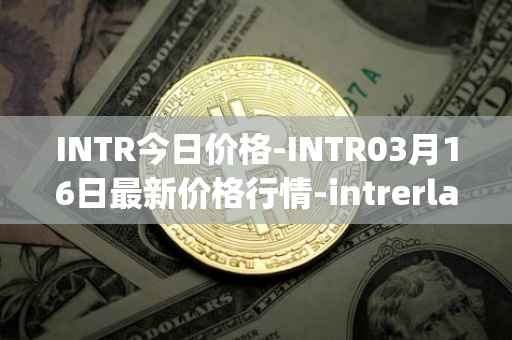INTR今日价格-INTR03月16日最新价格行情-intrerlay最新走势消息