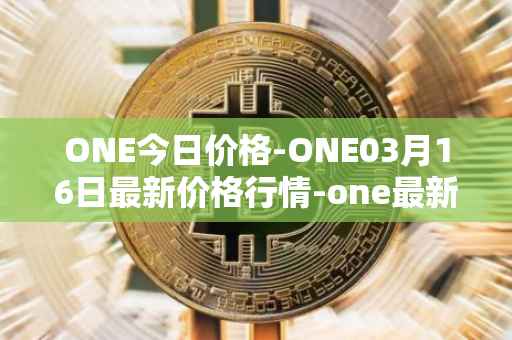 ONE今日价格-ONE03月16日最新价格行情-one最新走势消息