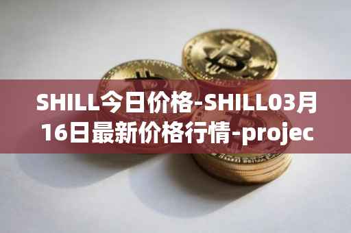 SHILL今日价格-SHILL03月16日最新价格行情-projectseedtoken最新走势消息