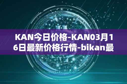 KAN今日价格-KAN03月16日最新价格行情-bikan最新走势消息