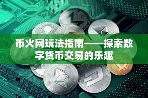 币火网玩法指南——探索数字货币交易的乐趣