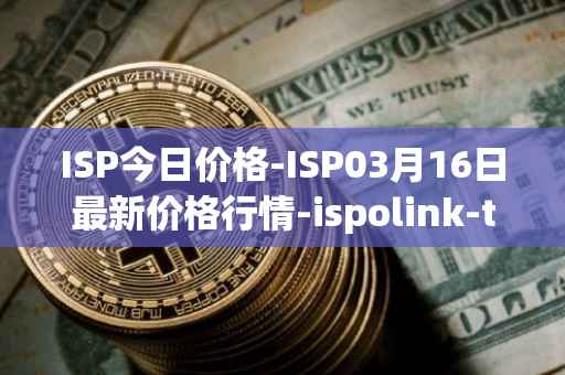 ISP今日价格-ISP03月16日最新价格行情-ispolink-token最新走势消息