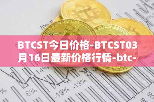 BTCST今日价格-BTCST03月16日最新价格行情-btc-standard-hashrate-token最新走势消息
