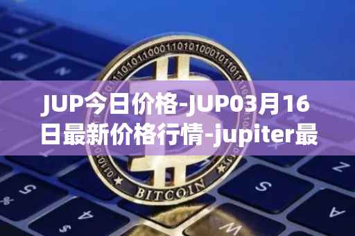 JUP今日价格-JUP03月16日最新价格行情-jupiter最新走势消息