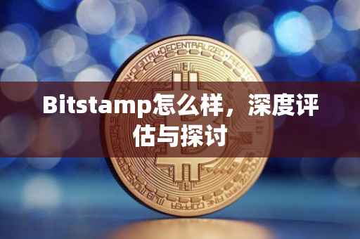 Bitstamp怎么样，深度评估与探讨