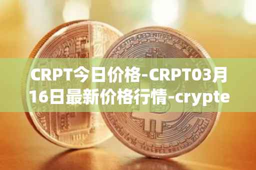 CRPT今日价格-CRPT03月16日最新价格行情-crypterium最新走势消息