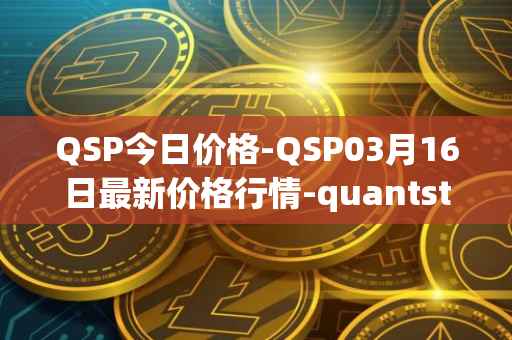 QSP今日价格-QSP03月16日最新价格行情-quantstamp最新走势消息