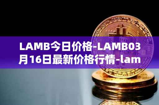 LAMB今日价格-LAMB03月16日最新价格行情-lamb最新走势消息
