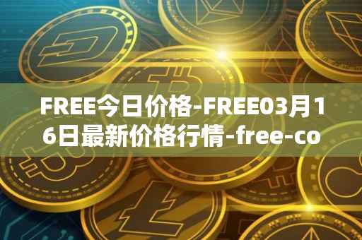 FREE今日价格-FREE03月16日最新价格行情-free-coin最新走势消息