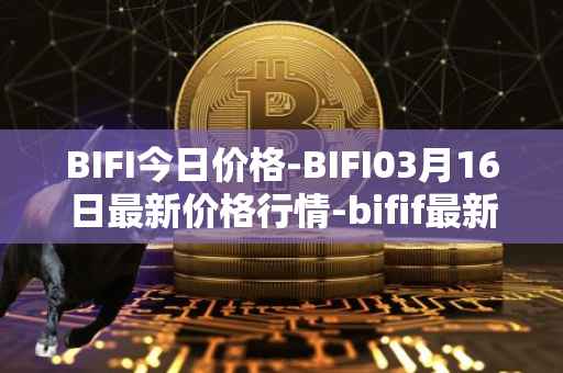 BIFI今日价格-BIFI03月16日最新价格行情-bifif最新走势消息