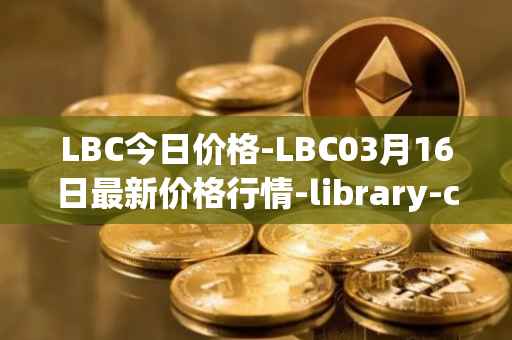 LBC今日价格-LBC03月16日最新价格行情-library-credit最新走势消息
