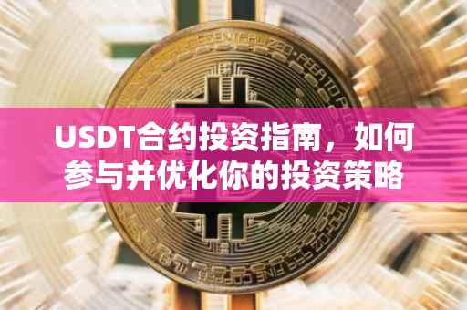 USDT合约投资指南，如何参与并优化你的投资策略