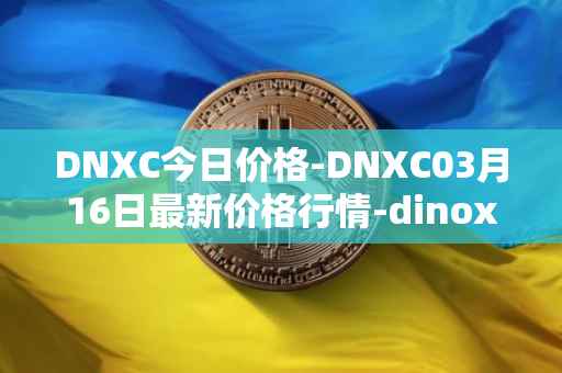 DNXC今日价格-DNXC03月16日最新价格行情-dinox最新走势消息