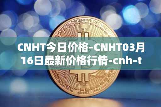 CNHT今日价格-CNHT03月16日最新价格行情-cnh-tether最新走势消息
