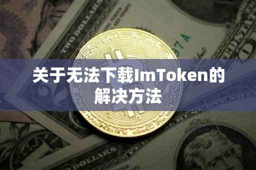 关于无法下载ImToken的解决方法