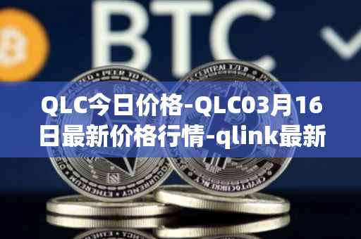 QLC今日价格-QLC03月16日最新价格行情-qlink最新走势消息