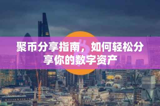 聚币分享指南，如何轻松分享你的数字资产